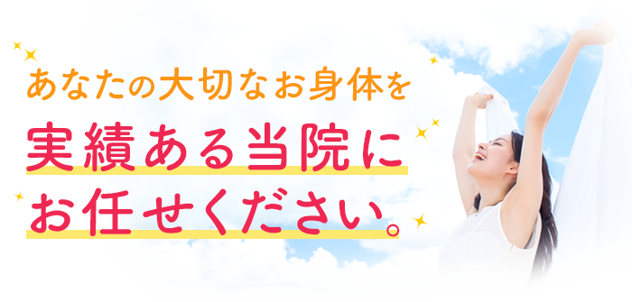あなたの大切なお身体を実績ある当院にお任せください